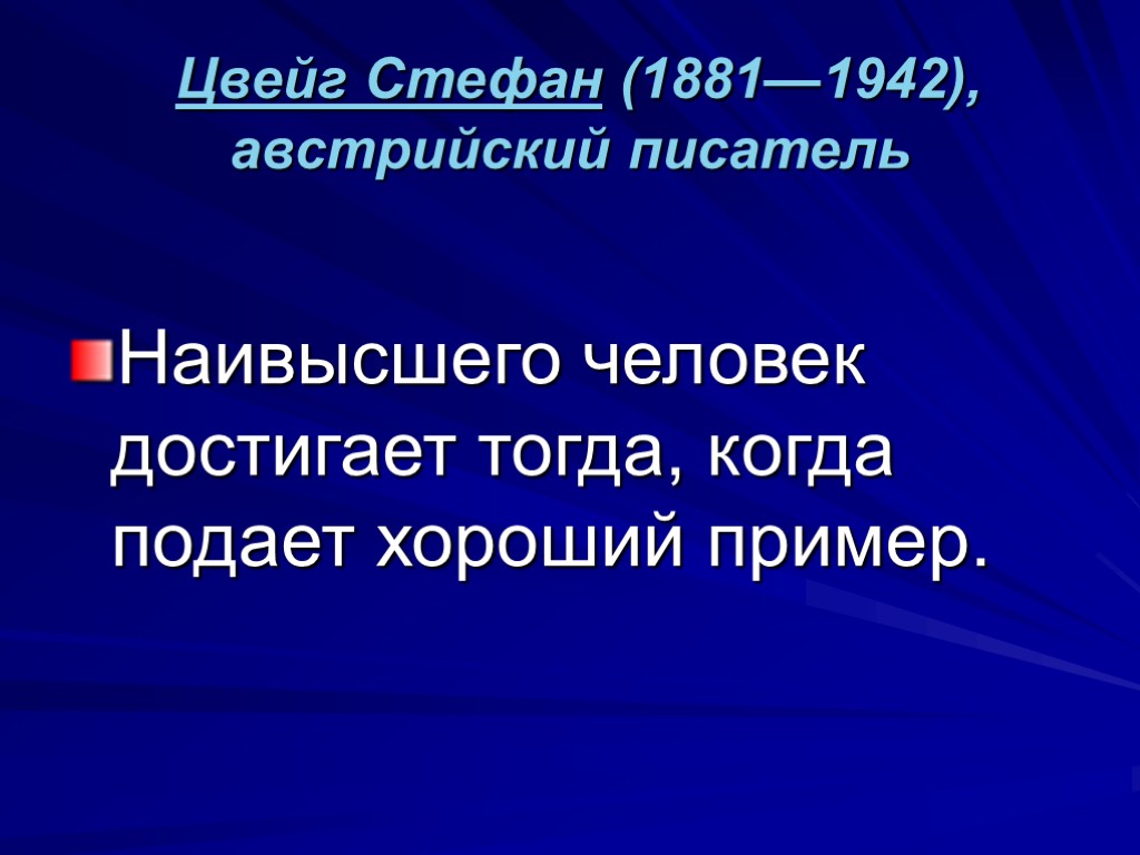 Цвейг Стефан (1881—1942), австрийский писатель Наивысшего человек достигает тогда, когда подает хороший пример.